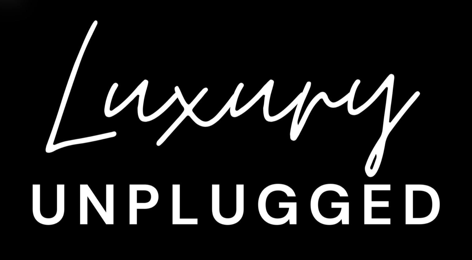 Luxury Unplugged